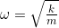 \omega = \sqrt{\frac{k}{m}}