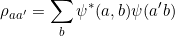 \[ \rho_{aa'} = \sum_b \psi^*(a,b)\psi(a'b) \]