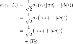 \begin{align*}\sigma_z \tau_z \ket{T_2} &= \frac{1}{\sqrt{2}} \sigma_z \big( \tau_z (\ket{uu} + \ket{dd}) \big) \\&= \frac{1}{\sqrt{2}} \sigma_z \big( \ket{uu} - \ket{dd}) \big) \\&= \frac{1}{\sqrt{2}} \big( \ket{uu} + \ket{dd}) \big)\\&= +\ket{T_2}\end{align*}