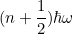 \[ (n + \frac{1}{2}) \hbar \omega \]