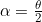 \alpha = \frac{\theta}{2}