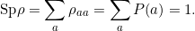 \[\text{Sp} \rho = \sum_{a} \rho_{aa} = \sum_{a} P(a) =1.\]