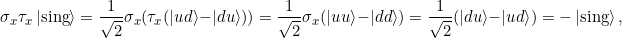 \[\sigma_x \tau_x \tket{sing} = \frac{1}{\sqrt{2}}\sigma_x (\tau_x (\ket{ud} - \ket{du})) = \frac{1}{\sqrt{2}}\sigma_x (\ket{uu} - \ket{dd}) = \frac{1}{\sqrt{2}} (\ket{du} - \ket{ud})= -\tket{sing},\]