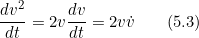 \[\dfrac{dv^2}{dt} = 2v\frac{dv}{dt} = 2v\dot{v}\;\;\;\;\;\;\;(5.3)\]