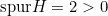 \text{spur} H = 2 > 0