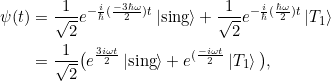 \begin{align*}\psi(t)&= \frac{1}{\sqrt{2}} e^{-\frac{i}{\hbar}(\frac{-3 \hbar \omega}{2}) t} \tket{sing} + \frac{1}{\sqrt{2}} e^{-\frac{i}{\hbar}(\frac{\hbar \omega}{2}) t} \ket{T_1}\\&= \frac{1}{\sqrt{2}} \big(e^{\frac{3i \omega t}{2}} \tket{sing} + e^{(\frac{-i \omega t}{2 }} \ket{T_1} \big),\end{align*}