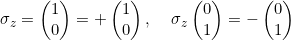 \[\sigma_z= \begin{pmatrix} 1 \\ 0\end{pmatrix} = + \begin{pmatrix} 1 \\ 0\end{pmatrix},\;\;\;\;\sigma_z \begin{pmatrix} 0 \\ 1\end{pmatrix} = - \begin{pmatrix} 0 \\ 1\end{pmatrix}\]