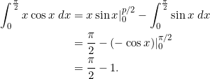 \[\begin{split}\int_{0}^{\frac{\pi}{2}} x \cos x\; dx &= x \sin x |_0^{p/2} - \int_0^{\frac{\pi}{2}} \sin x\; dx\\&= \frac{\pi}{2} - (-\cos x)|_0^{\pi/2}\\&= \frac{\pi}{2} - 1.\end{split}\]