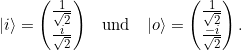 \[\ket{i} =\begin{pmatrix} \frac{1}{\sqrt{2}} \\ \frac{i}{\sqrt{2}} \end{pmatrix} \;\;\; \text{und}\;\;\;\ket{o} =\begin{pmatrix} \frac{1}{\sqrt{2}} \\ \frac{-i}{\sqrt{2}} \end{pmatrix}. \]