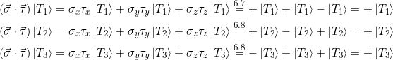 \begin{align*}(\vec{\sigma} \cdot \vec{\tau}) \ket{T_1} &= \sigma_x \tau_x \ket{T_1} + \sigma_y \tau_y \ket{T_1} + \sigma_z \tau_z \ket{T_1} \stackrel{6.7}{=}+ \ket{T_1} + \ket{T_1} - \ket{T_1} = +\ket{T_1}\\(\vec{\sigma} \cdot \vec{\tau}) \ket{T_2} &= \sigma_x \tau_x \ket{T_2} + \sigma_y \tau_y \ket{T_2} + \sigma_z \tau_z \ket{T_2} \stackrel{6.8}{=} +\ket{T_2} - \ket{T_2} + \ket{T_2} = +\ket{T_2}\\(\vec{\sigma} \cdot \vec{\tau}) \ket{T_3} &= \sigma_x \tau_x \ket{T_3} + \sigma_y \tau_y \ket{T_3} + \sigma_z \tau_z \ket{T_3} \stackrel{6.8}{=} -\ket{T_3} + \ket{T_3} + \ket{T_3} = +\ket{T_3}\end{align*}