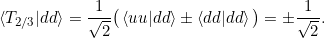 \[ \braket{T_{2/3}|dd} = \frac{1}{\sqrt{{2}}} \big(\braket{uu|dd} \pm \braket{dd|dd} \big)= \pm \frac{1}{\sqrt{{2}}}. \]