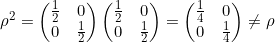 \[ \rho^2 = \begin{pmatrix} \frac{1}{2} & 0 \\ 0 &\frac{1}{2}\end{pmatrix} \begin{pmatrix} \frac{1}{2} & 0 \\ 0 &\frac{1}{2}\end{pmatrix} = \begin{pmatrix} \frac{1}{4} & 0 \\ 0 &\frac{1}{4}\end{pmatrix} \ne \rho\]