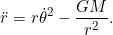 \[\ddot{r} = r \dot{\theta}^2 - \frac{GM} {r^2}.\]