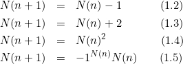 \begin{eqnarray*}N(n+1) &= &N(n) - 1 \;\;\;\;\;\;\;\;\;\;\;\;(1.2)\\N(n+1) &= &N(n) + 2 \;\;\;\;\;\;\;\;\;\;\;\;(1.3)\\N(n+1) &= &N(n)^2 \;\;\;\;\;\;\;\;\;\;\;\;\;\;\;\;\;(1.4)\\N(n+1) &= &-1^{N(n)} N(n) \;\;\;\;\;\;\; (1.5)\end{eqnarray*}