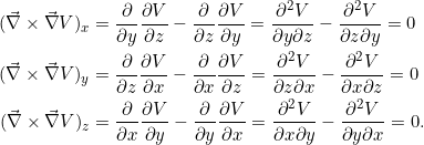 \[\begin{split}(\vnabla \times \vnabla V)_x &= \pd{}{y} \pd{V}{z} - \pd{}{z} \pd{V}{y} = \frac{\partial^2 V}{\partial y \partial z} - \frac{\partial^2 V}{\partial z \partial y} = 0\\(\vnabla \times \vnabla V)_y &= \pd{}{z} \pd{V}{x} - \pd{}{x} \pd{V}{z} = \frac{\partial^2 V}{\partial z \partial x} - \frac{\partial^2 V}{\partial x \partial z} = 0\\(\vnabla \times \vnabla V)_z &= \pd{}{x} \pd{V}{y} - \pd{}{y} \pd{V}{x} = \frac{\partial^2 V}{\partial x \partial y} - \frac{\partial^2 V}{\partial y \partial x} = 0.\\\end{split}\]