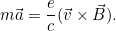 \[ m\vec{a} = \frac{e}{c}(\vec{v} \times\vec{B}).\]