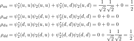 \begin{align*}\rho_{uu} &= \psi_2^*(u,u) \psi_2(u,u) + \psi_2^*(u,d)\psi_2(u,d)= \frac{1}{\sqrt{2}} \frac{1}{\sqrt{2}} + 0 = \frac{1}{2}\\\rho_{ud} &= \psi_2^*(u,u) \psi_2(d,u) + \psi_2^*(u,d)\psi_2(d,d)= 0 + 0 = 0\\\rho_{du} &= \psi_2^*(d,u) \psi_2(u,u) + \psi_2^*(d,d)\psi_2(u,d)= 0 + 0 = 0\\\rho_{dd} &= \psi_2^*(d,u) \psi_2(d,u) + \psi_2^*(d,d)\psi_2(d,d)= 0 + \frac{1}{\sqrt{2}} \frac{1}{\sqrt{2}} = \frac{1}{2}.\end{align*}